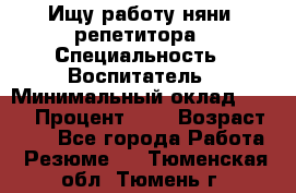 Ищу работу няни, репетитора › Специальность ­ Воспитатель › Минимальный оклад ­ 300 › Процент ­ 5 › Возраст ­ 28 - Все города Работа » Резюме   . Тюменская обл.,Тюмень г.